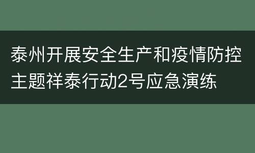 泰州开展安全生产和疫情防控主题祥泰行动2号应急演练