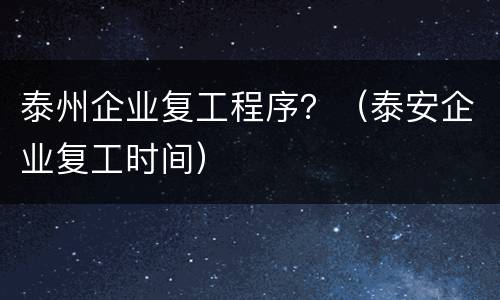 泰州企业复工程序？（泰安企业复工时间）
