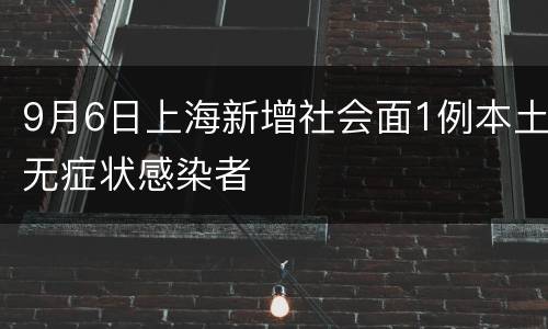 9月6日上海新增社会面1例本土无症状感染者