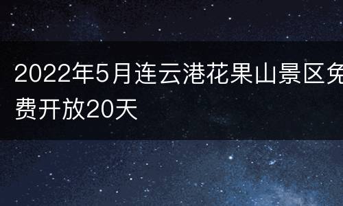 2022年5月连云港花果山景区免费开放20天