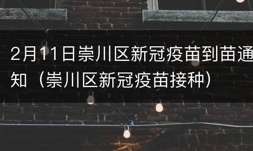 2月11日崇川区新冠疫苗到苗通知（崇川区新冠疫苗接种）