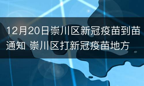 12月20日崇川区新冠疫苗到苗通知 崇川区打新冠疫苗地方