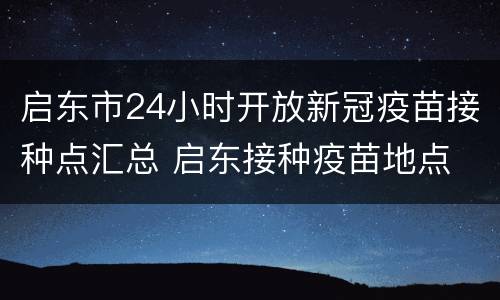 启东市24小时开放新冠疫苗接种点汇总 启东接种疫苗地点