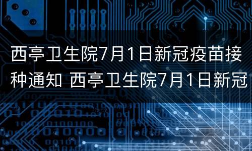 西亭卫生院7月1日新冠疫苗接种通知 西亭卫生院7月1日新冠疫苗接种通知公告