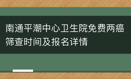 南通平潮中心卫生院免费两癌筛查时间及报名详情