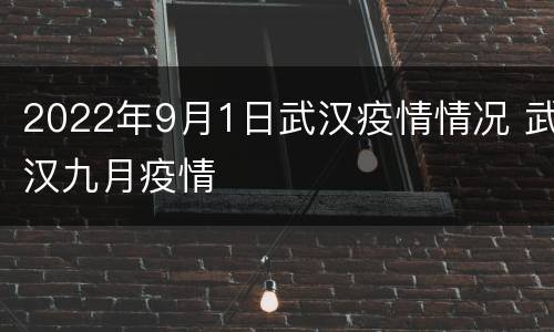 2022年9月1日武汉疫情情况 武汉九月疫情