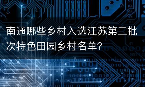 南通哪些乡村入选江苏第二批次特色田园乡村名单？