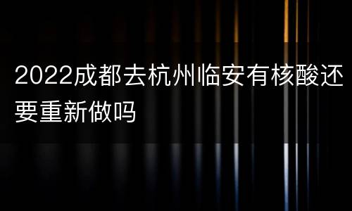 2022成都去杭州临安有核酸还要重新做吗