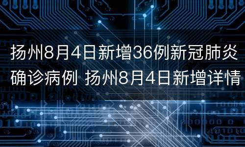 扬州8月4日新增36例新冠肺炎确诊病例 扬州8月4日新增详情