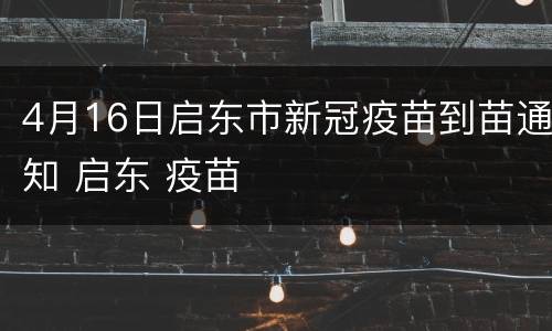 4月16日启东市新冠疫苗到苗通知 启东 疫苗