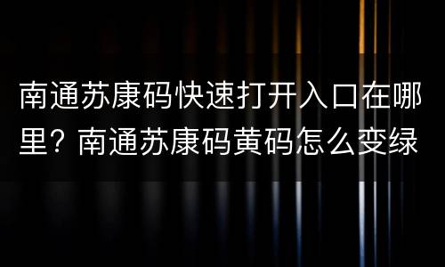 南通苏康码快速打开入口在哪里? 南通苏康码黄码怎么变绿码