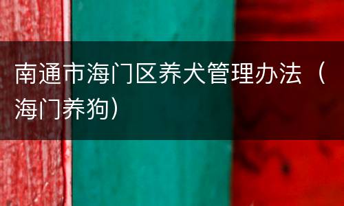 南通市海门区养犬管理办法（海门养狗）