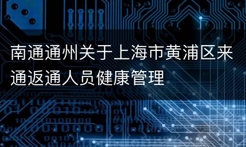 南通通州关于上海市黄浦区来通返通人员健康管理