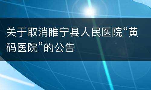 关于取消睢宁县人民医院“黄码医院”的公告