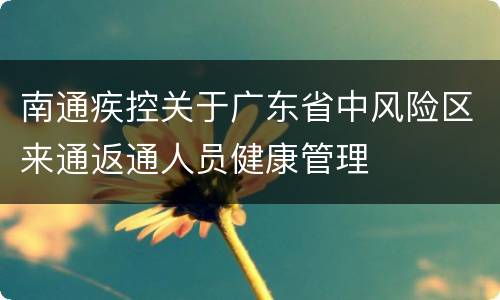 南通疾控关于广东省中风险区来通返通人员健康管理