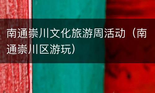 南通崇川文化旅游周活动（南通崇川区游玩）