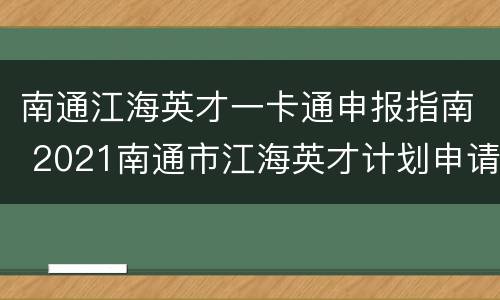 南通江海英才一卡通申报指南 2021南通市江海英才计划申请