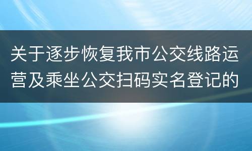 关于逐步恢复我市公交线路运营及乘坐公交扫码实名登记的通告
