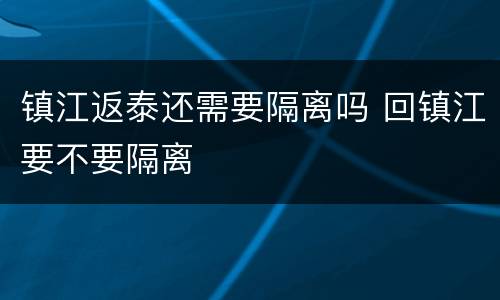 镇江返泰还需要隔离吗 回镇江要不要隔离