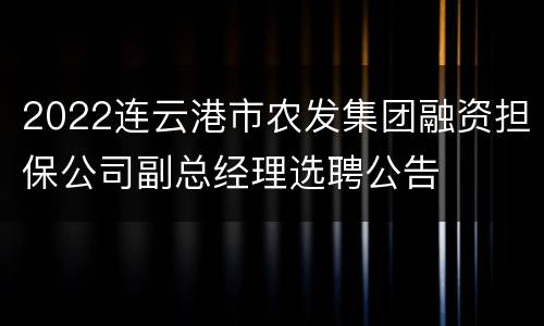 2022连云港市农发集团融资担保公司副总经理选聘公告
