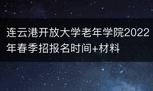 连云港开放大学老年学院2022年春季招报名时间+材料