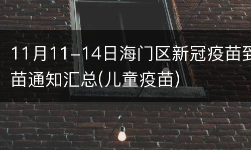 11月11-14日海门区新冠疫苗到苗通知汇总(儿童疫苗)