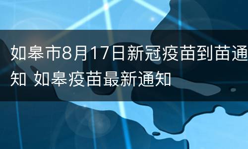如皋市8月17日新冠疫苗到苗通知 如皋疫苗最新通知