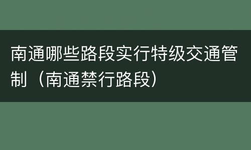 南通哪些路段实行特级交通管制（南通禁行路段）