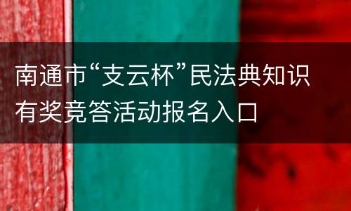 南通市“支云杯”民法典知识有奖竞答活动报名入口