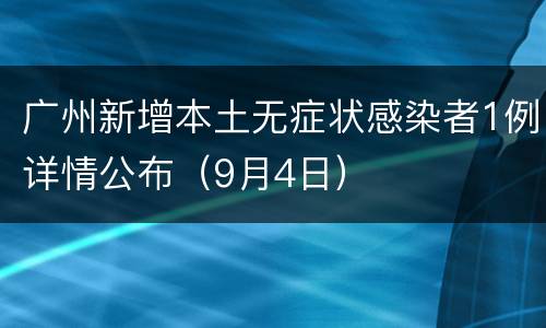 广州新增本土无症状感染者1例详情公布（9月4日）