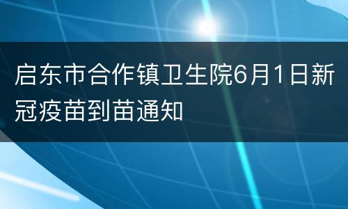 启东市合作镇卫生院6月1日新冠疫苗到苗通知