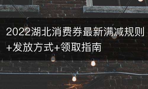 2022湖北消费券最新满减规则+发放方式+领取指南