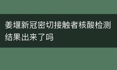 姜堰新冠密切接触者核酸检测结果出来了吗