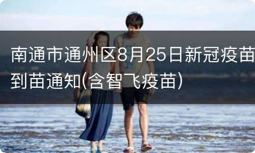 南通市通州区8月25日新冠疫苗到苗通知(含智飞疫苗)