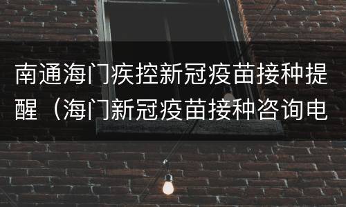 南通海门疾控新冠疫苗接种提醒（海门新冠疫苗接种咨询电话）