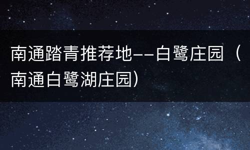 南通踏青推荐地--白鹭庄园（南通白鹭湖庄园）