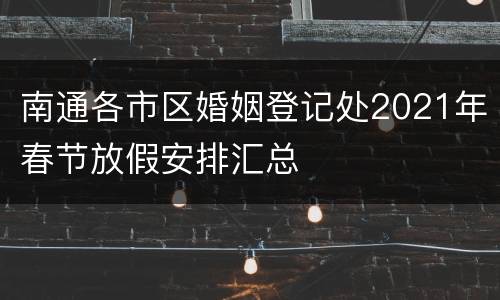 南通各市区婚姻登记处2021年春节放假安排汇总