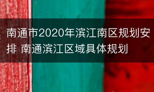 南通市2020年滨江南区规划安排 南通滨江区域具体规划