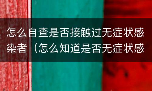 怎么自查是否接触过无症状感染者（怎么知道是否无症状感染者）