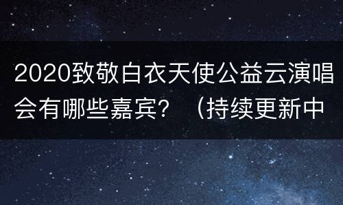 2020致敬白衣天使公益云演唱会有哪些嘉宾？（持续更新中）