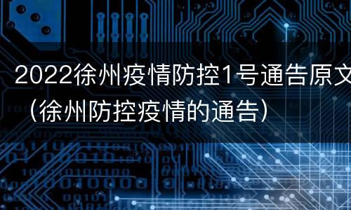 2022徐州疫情防控1号通告原文（徐州防控疫情的通告）