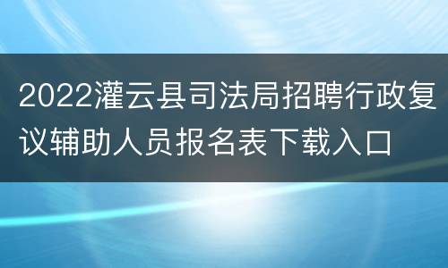 2022灌云县司法局招聘行政复议辅助人员报名表下载入口