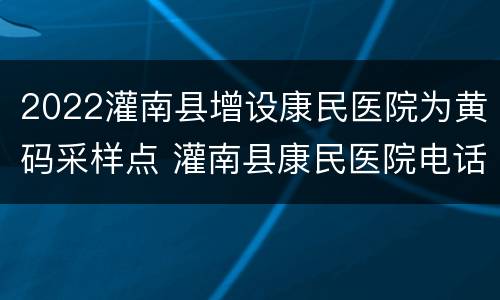 2022灌南县增设康民医院为黄码采样点 灌南县康民医院电话