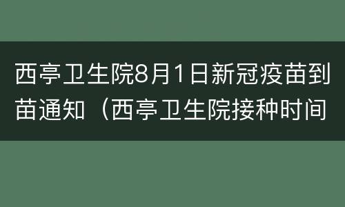 西亭卫生院8月1日新冠疫苗到苗通知（西亭卫生院接种时间）