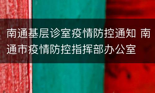 南通基层诊室疫情防控通知 南通市疫情防控指挥部办公室