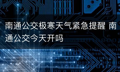 南通公交极寒天气紧急提醒 南通公交今天开吗