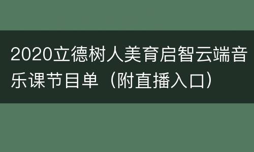 2020立德树人美育启智云端音乐课节目单（附直播入口）