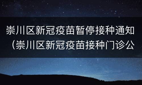 崇川区新冠疫苗暂停接种通知（崇川区新冠疫苗接种门诊公告）