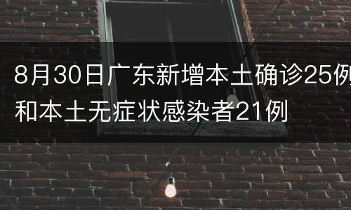 8月30日广东新增本土确诊25例和本土无症状感染者21例