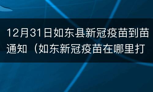 12月31日如东县新冠疫苗到苗通知（如东新冠疫苗在哪里打）
